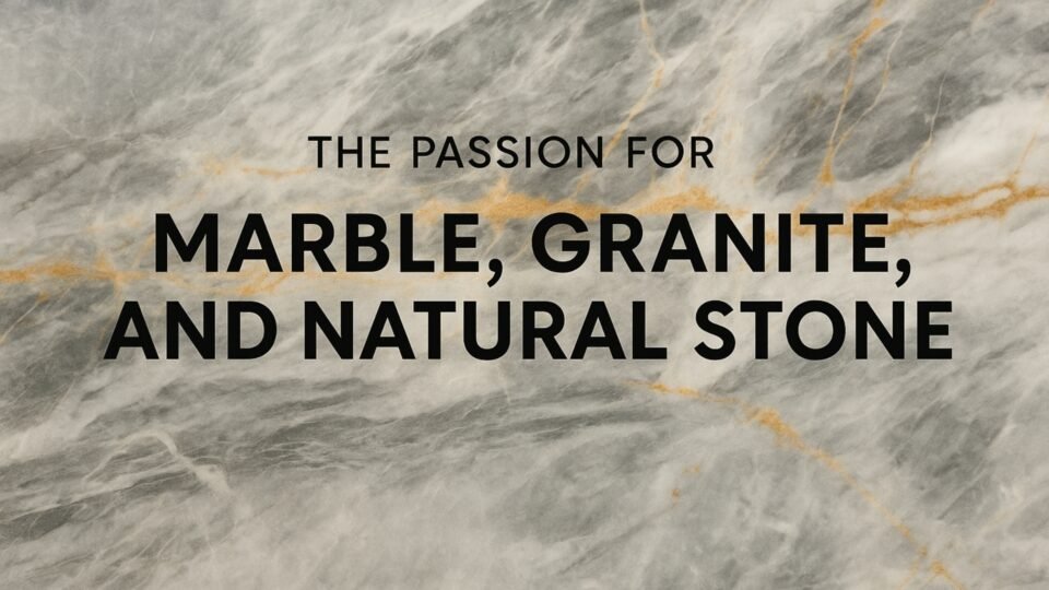 The Passion for Marble, Granite, and Natural Stone